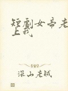 短剧女帝老婆赖上我