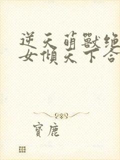 逆天萌兽绝世妖女倾天下合集
