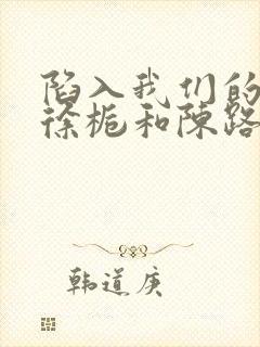 陷入我们的热恋徐栀和陈路周