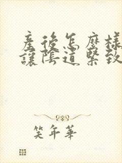 产后怎么样才能让阴道紧致