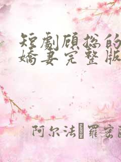 短剧顾总的二婚娇妻完整版 短剧顾总的二婚娇妻完整版