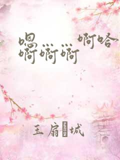 嗯……啊哈……啊啊啊 嗯……啊哈……啊啊啊