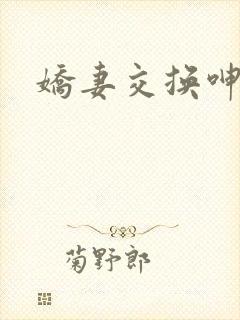 娇妻交换呻吟