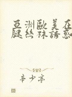 亚洲欧美在线美腿丝袜诱惑