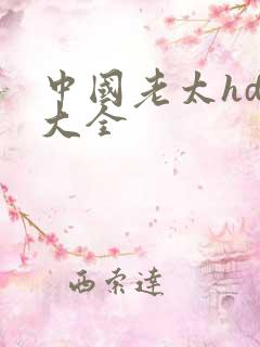 中国老太hd性大全