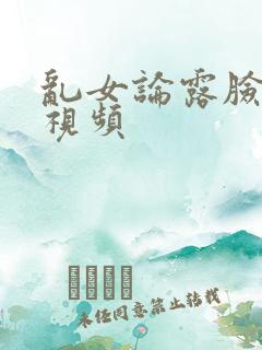 乱女论露脸对白视频