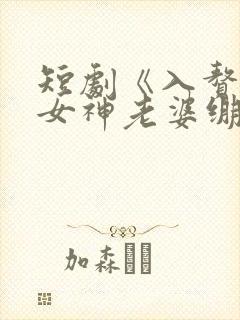 短剧《入赘后,女神老婆绷不住了》80 短剧《入赘后,女神老婆绷不住了》80
