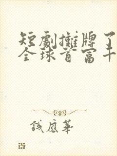 短剧摊牌了我是全球首富千金