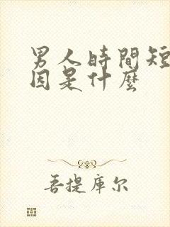 男人时间短的原因是什么