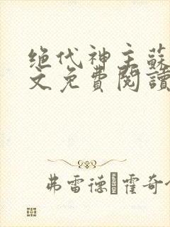 绝代神主苏莫全文免费阅读完整版最爽热文