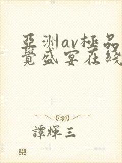 亚洲av极品视觉盛宴在线观看 亚洲av极品视觉盛宴在线观看