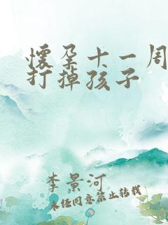 怀孕十一周怎样打掉孩子 怀孕十一周怎样打掉孩子