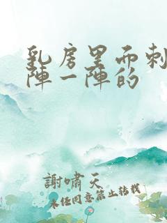 乳房里面刺痛一阵一阵的 乳房里面刺痛一阵一阵的