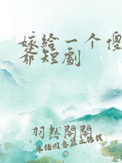 嫁给一个傻子少爷短剧 嫁给一个傻子少爷短剧