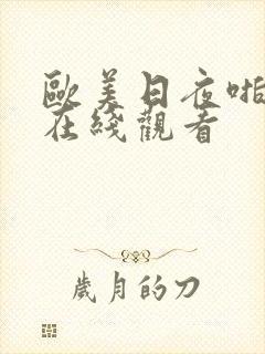 欧美日夜啪视频在线观看