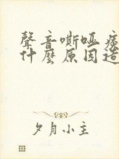 声音嘶哑痰多是什么原因造成的