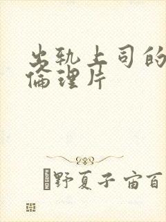 出轨上司的人妻伦理片 出轨上司的人妻伦理片