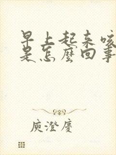 早上起来咳黄痰是怎么回事
