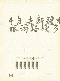 4月去新疆北疆旅游路线多少钱