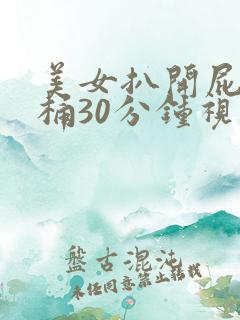 美女扒开屁股爽桶30分钟视频