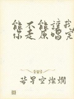 能不能让我陪着你走原唱完整版