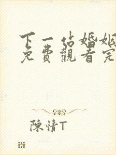 下一站婚姻高清免费观看完整版 下一站婚姻高清免费观看完整版