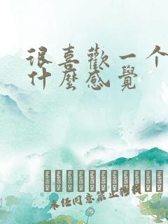 很喜欢一个人是什么感觉 很喜欢一个人是什么感觉