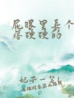 屁眼里长个肉疙瘩硬硬的 屁眼里长个肉疙瘩硬硬的