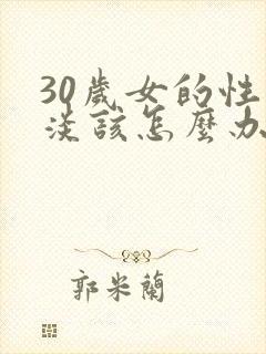 30岁女的性冷淡该怎么办 30岁女的性冷淡该怎么办