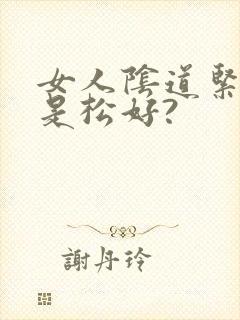 女人阴道紧好还是松好? 女人阴道紧好还是松好?