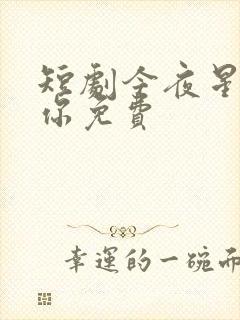 短剧今夜星辰似你免费