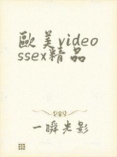欧美videossex精品 欧美videossex精品