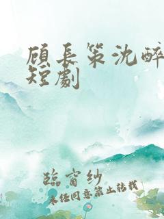 顾长策沈醉欢的短剧