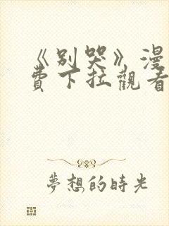 《别哭》漫画免费下拉观看 《别哭》漫画免费下拉观看