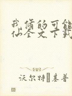 我修的可能是假仙全文下载