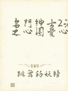 名门绅士2淑女之心圈爱心计泰剧