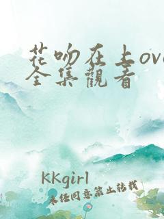 花吻在上ova全集观看 花吻在上ova全集观看