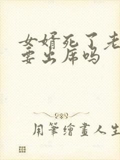 女婿死了老丈人要出席吗