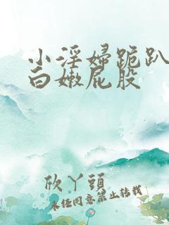 小淫妇跪趴撅起白嫩屁股