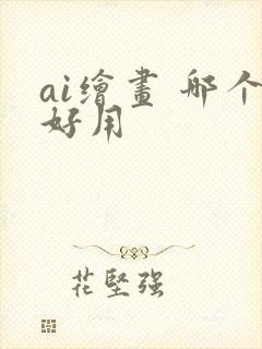 ai绘画 哪个好用 ai绘画 哪个好用