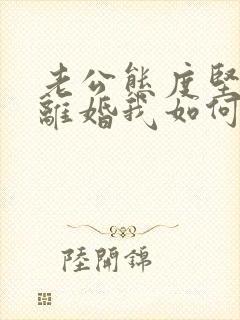 老公态度坚决要离婚我如何挽回