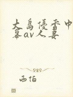 大岛优香中文字幕av人妻