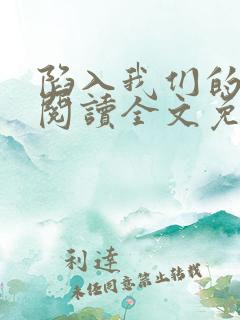 陷入我们的热恋阅读全文免费 陷入我们的热恋阅读全文免费