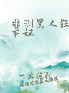 非洲黑人狂操日本妞 非洲黑人狂操日本妞