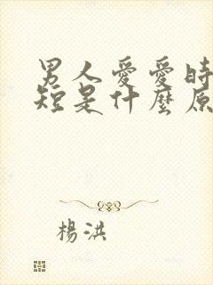 男人爱爱时间很短是什么原因