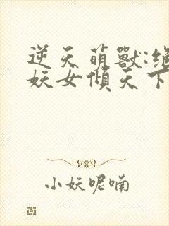 逆天萌兽:绝世妖女倾天下
