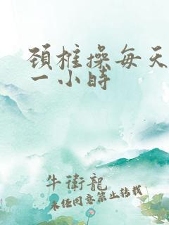 颈椎操每天锻炼一小时