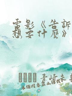 电影《告诉我你想要什么》下载种子 电影《告诉我你想要什么》下载种子