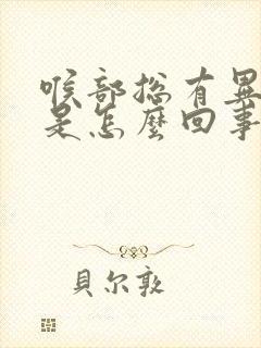 喉部总有异物感是怎么回事