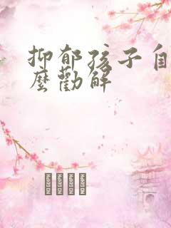 抑郁孩子自残怎么劝解